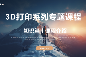 3D打印初识篇丨1.0 课程介绍